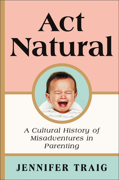 Book cover of Act Natural: A Cultural History of Misadventures in Parenting