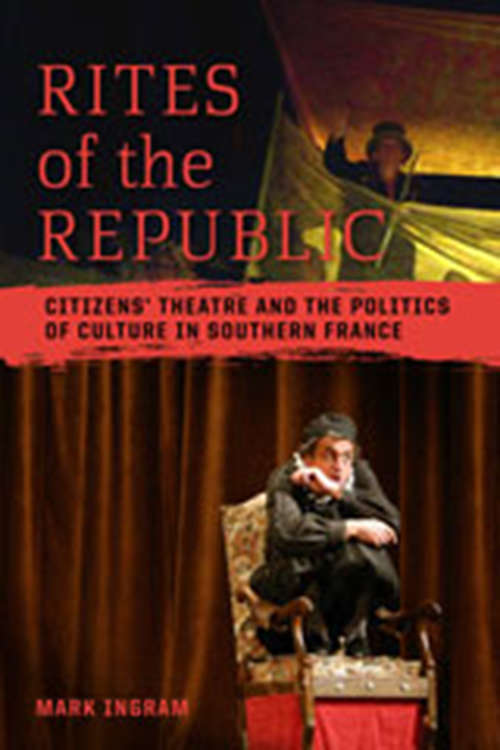 Book cover of Rites of the Republic: Citizens' Theatre And The Politics Of Culture In Southern France (Teaching Culture: Utp Ethnographies For The Classroom Ser.)