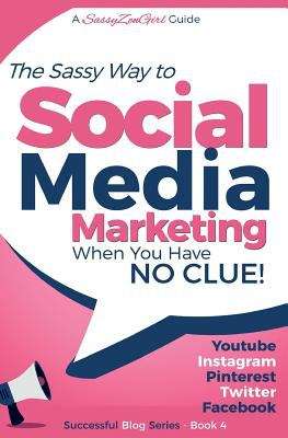 Book cover of The Sassy Way to Social Media Marketing  When You Have No Clue