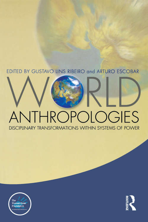 World Anthropologies: Disciplinary Transformations within Systems of Power (Wenner-Gren International Symposium Series #7)