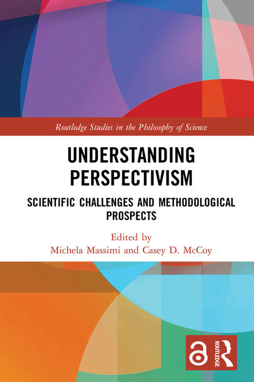 Understanding Perspectivism: Scientific Challenges and Methodological Prospects (Routledge Studies in the Philosophy of Science)