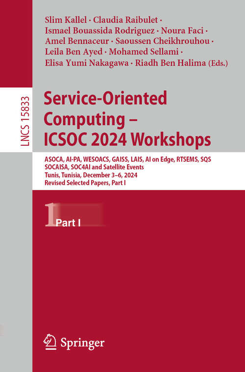Book cover of Service-Oriented Computing – ICSOC 2024 Workshops: ASOCA, AI-PA, WESOACS, GAISS, LAIS, AI on Edge, RTSEMS, SQS, SOCAISA, SOC4AI and Satellite Events, Tunis, Tunisia, December 3–6, 2024, Revised Selected Papers, Part I (Lecture Notes in Computer Science #15833)