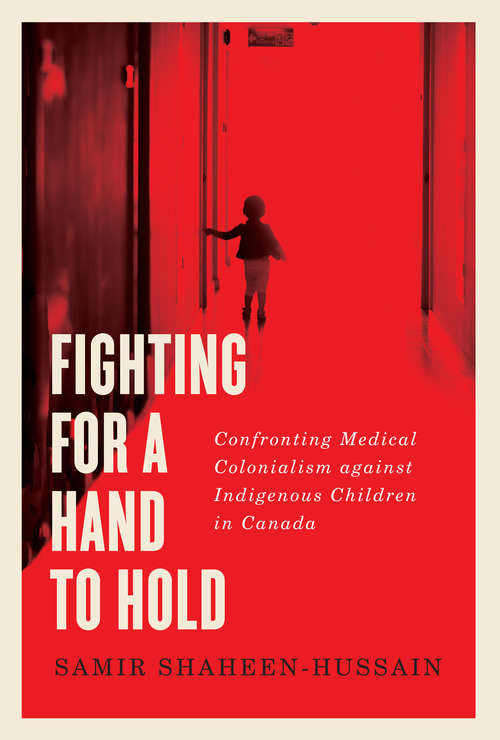 Fighting for a Hand to Hold: Confronting Medical Colonialism against Indigenous Children in Canada (McGill-Queen's Indigenous and Northern Studies #97)