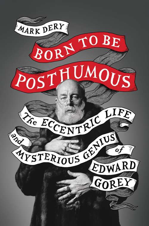 Book cover of Born to Be Posthumous: The Eccentric Life and Mysterious Genius of Edward Gorey