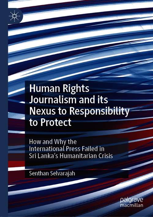 Book cover of Human Rights Journalism and its Nexus to Responsibility to Protect: How and Why the International Press Failed in Sri Lanka’s Humanitarian Crisis (1st ed. 2020)