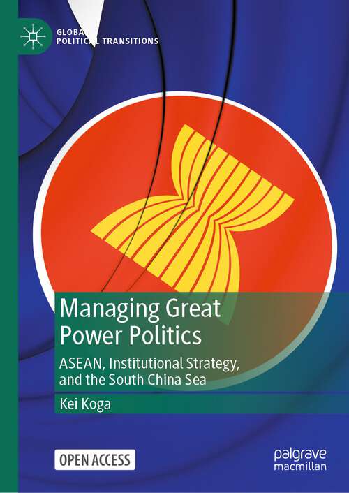 Book cover of Managing Great Power Politics: ASEAN, Institutional Strategy, and the South China Sea (1st ed. 2022) (Global Political Transitions)
