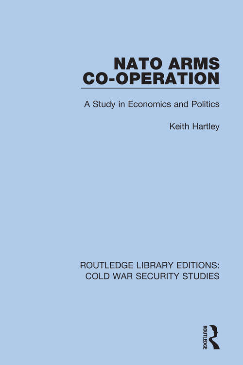 NATO Arms Co-operation: A Study in Economics and Politics (Routledge Library Editions: Cold War Security Studies #29)