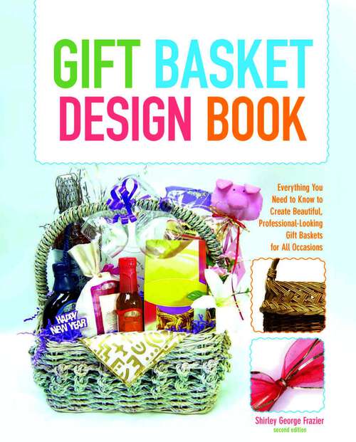 Book cover of Gift Basket Design Book: Everything You Need to Know to Create Beautiful, Professional-Looking Gift Baskets for All Occasions (2nd Edition)