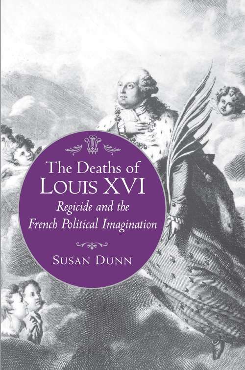 The Deaths of Louis XVI: Regicide and the French Political Imagination (Literature in History #3)