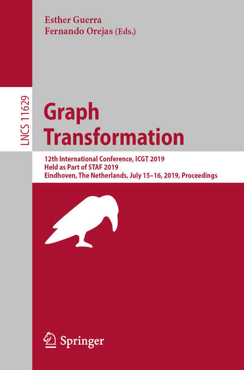 Book cover of Graph Transformation: 12th International Conference, ICGT 2019, Held as Part of STAF 2019, Eindhoven, The Netherlands, July 15–16, 2019, Proceedings (1st ed. 2019) (Lecture Notes in Computer Science #11629)