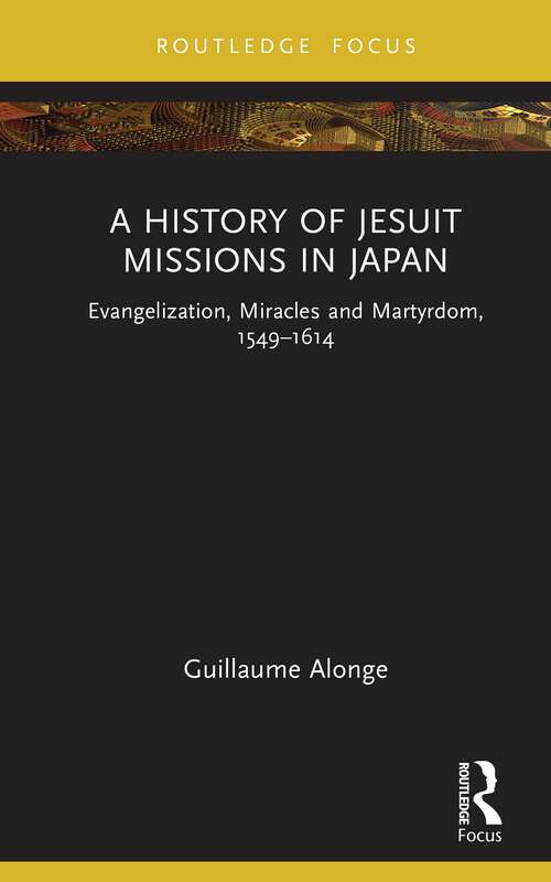 Book cover of A History of Jesuit Missions in Japan: Evangelization, Miracles and Martyrdom, 1549–1614 (Young Feltrinelli Prize in the Moral Sciences)