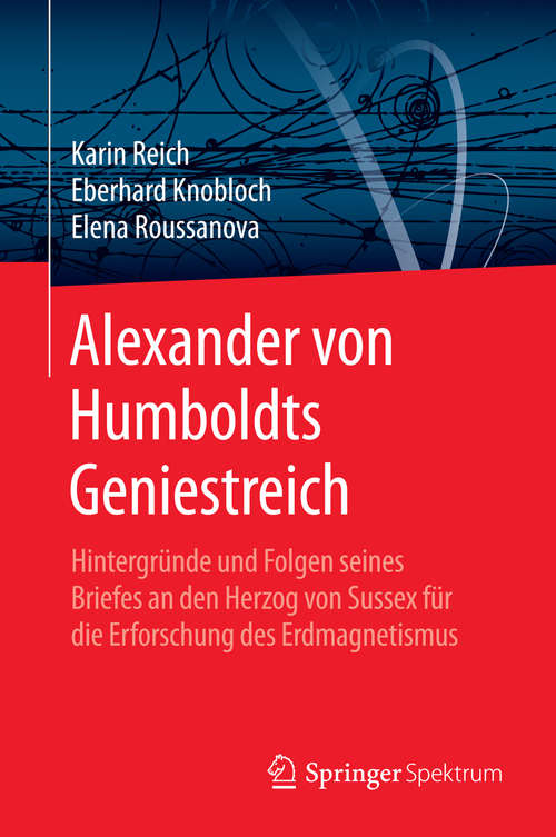 Alexander von Humboldts Geniestreich: Hintergründe und Folgen seines Briefes an den Herzog von Sussex für die Erforschung des Erdmagnetismus