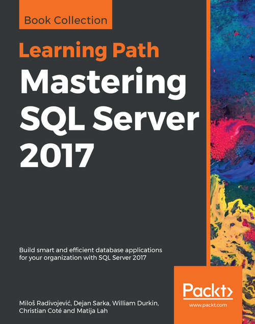 Mastering SQL Server 2017: Build smart and efficient database applications for your organization with SQL Server 2017