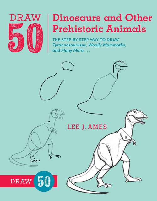 Book cover of Draw 50 Dinosaurs and Other Prehistoric Animals: The Step-by-Step Way to Draw Tyrannosauruses, Woolly Mammoths, and Many More... (Draw 50)