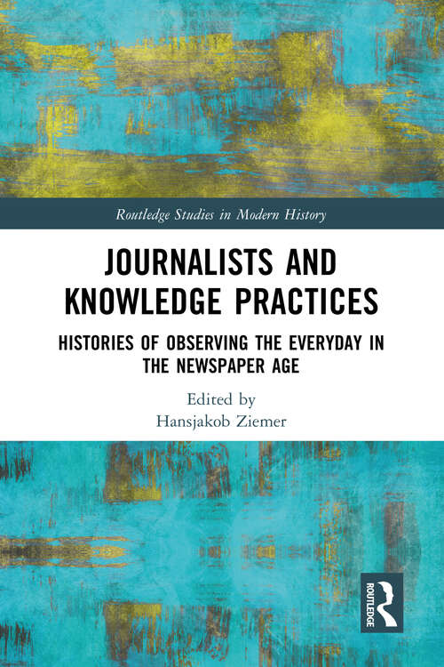 Book cover of Journalists and Knowledge Practices: Histories of Observing the Everyday in the Newspaper Age (Routledge Studies in Modern History)