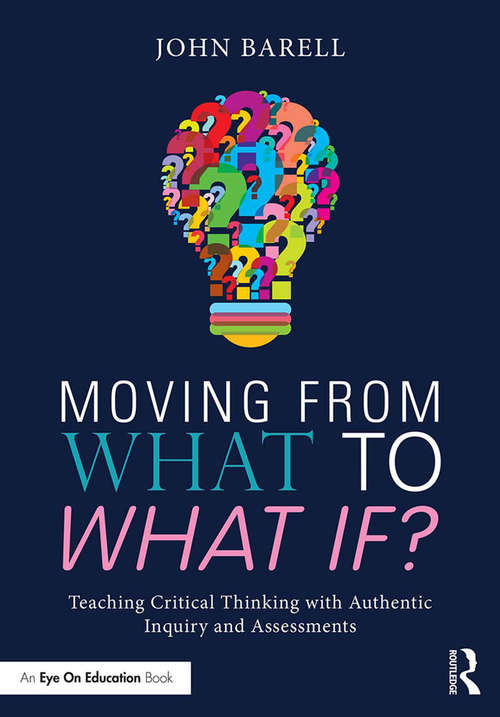 Book cover of Moving From What to What If?: Teaching Critical Thinking with Authentic Inquiry and Assessments