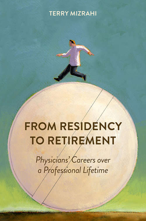 From Residency to Retirement: Physicians' Careers over a Professional Lifetime (Critical Issues in Health and Medicine)