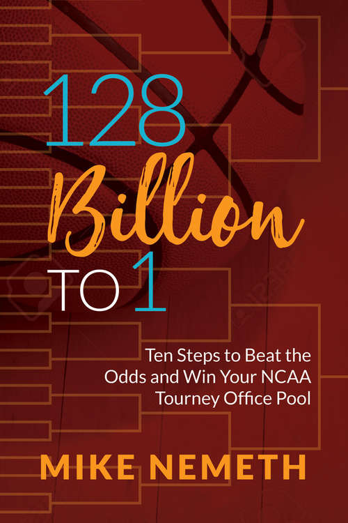 Book cover of 128 Billion to 1: Ten Steps to Beat the Odds and Win Your NCAA Tourney Office Pool