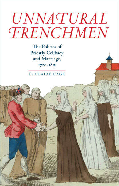 Book cover of Unnatural Frenchmen: The Politics of Priestly Celibacy and Marriage, 1720-1815