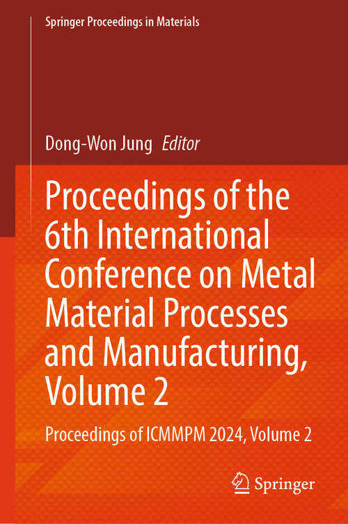 Book cover of Proceedings of the 6th International Conference on Metal Material Processes and Manufacturing, Volume 2: Proceedings of ICMMPM 2024, Volume 2 (Springer Proceedings in Materials #90)