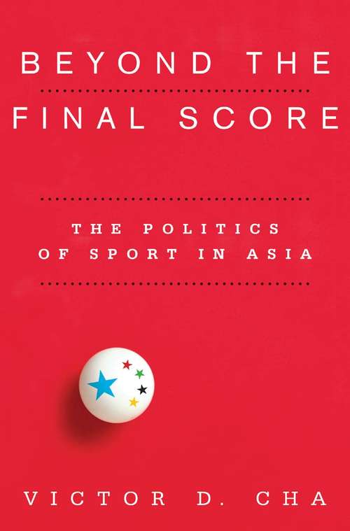 Beyond the Final Score: The Politics of Sport in Asia (Contemporary Asia in the World)