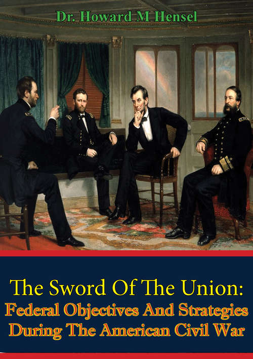 The Sword Of The Union: Federal Objectives And Strategies During The American Civil War [Illustrated Edition]