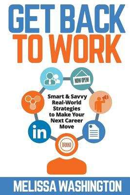 Book cover of Get Back to Work: Smart & Savvy Real-World Strategies to Make your Next Career Move