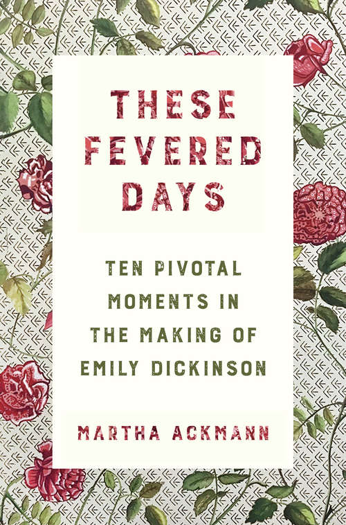 Book cover of These Fevered Days: Ten Pivotal Moments In The Making Of Emily Dickinson