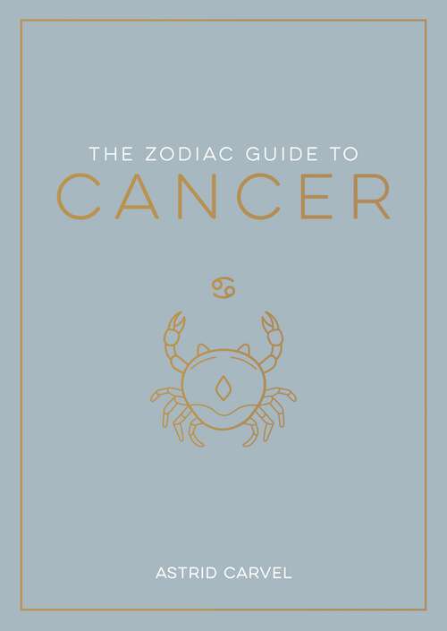Book cover of The Zodiac Guide to Cancer: The Ultimate Guide to Understanding Your Star Sign, Unlocking Your Destiny and Decoding the Wisdom of the Stars