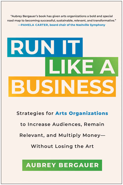 Book cover of Run It Like a Business: Strategies for Arts Organizations to Increase Audiences, Remain Relevant, and Multiply Money--Without Losing the Art