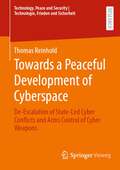 Towards a Peaceful Development of Cyberspace: De-Escalation of State-Led Cyber Conflicts and Arms Control of Cyber Weapons (Technology, Peace and Security I Technologie, Frieden und Sicherheit)