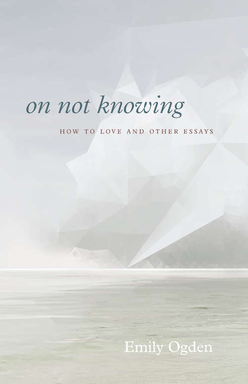 Book cover of On Not Knowing: How to Love and Other Essays