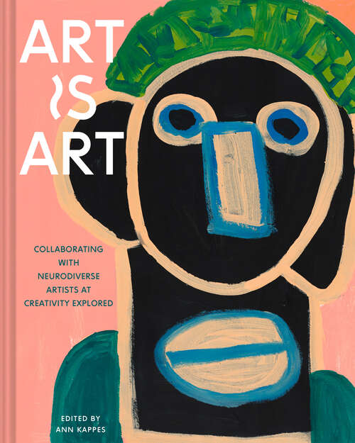 Book cover of Art Is Art: 40 Years of Collaborating with Neurodiverse Artists at Creativity Explored