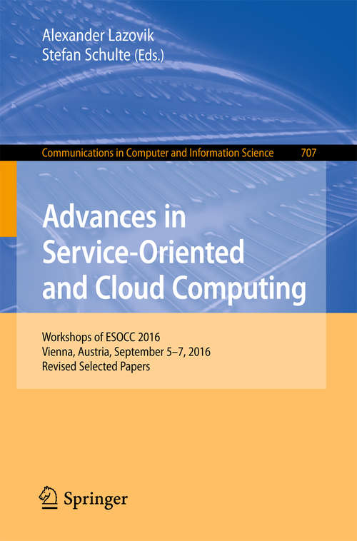 Book cover of Advances in Service-Oriented and Cloud Computing: Workshops of ESOCC 2016, Vienna, Austria, September 5–7, 2016, Revised Selected Papers (Communications in Computer and Information Science #707)