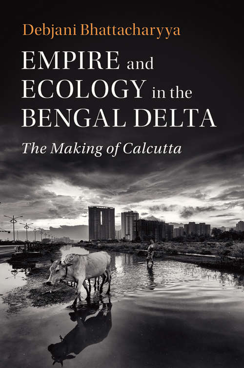 Book cover of Empire and Ecology in the Bengal Delta: The Making Of Calcutta (Studies In Environment And History )