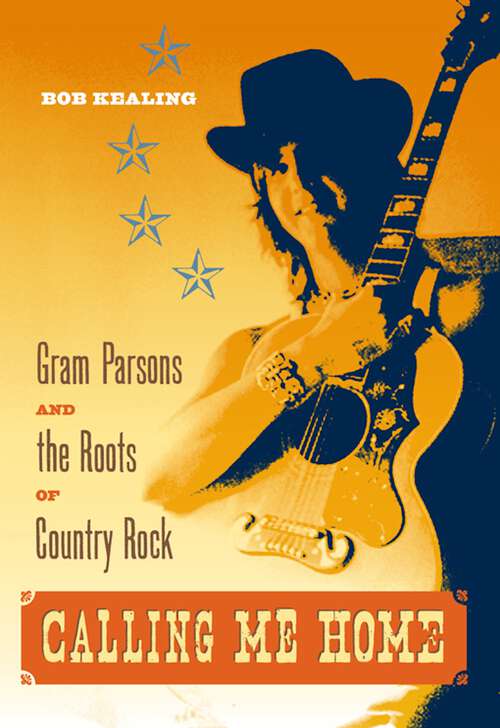 Book cover of Calling Me Home: Gram Parsons and the Roots of Country Rock