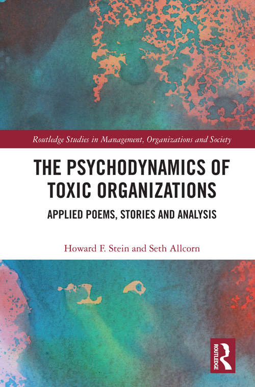 The Psychodynamics of Toxic Organizations: Applied Poems, Stories and Analysis (Routledge Studies in Management, Organizations and Society)