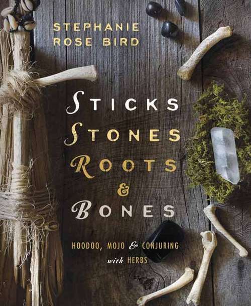 Book cover of Sticks, Stones, Roots And Bones: Hoodoo, Mojo And Conjuring With Herbs