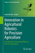 Innovation in Agricultural Robotics for Precision Agriculture: A Roadmap for Integrating Robots in Precision Agriculture (Progress in Precision Agriculture)