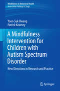 A Mindfulness Intervention for Children with Autism Spectrum Disorders: New Directions in Research and Practice (Mindfulness in Behavioral Health)