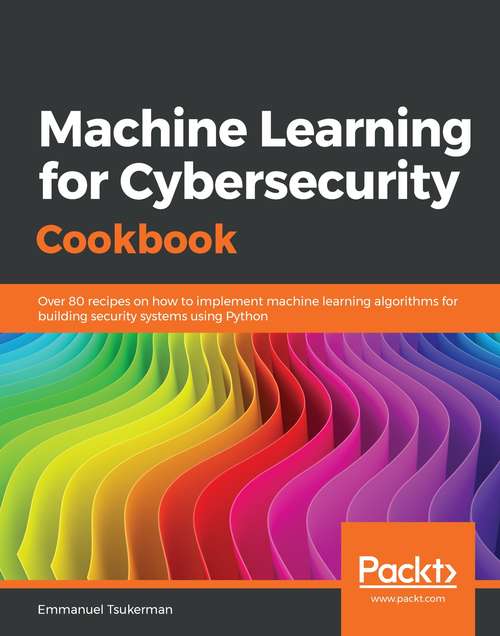 Book cover of Machine Learning for Cybersecurity Cookbook: Over 80 recipes on how to implement machine learning algorithms for building security systems using Python