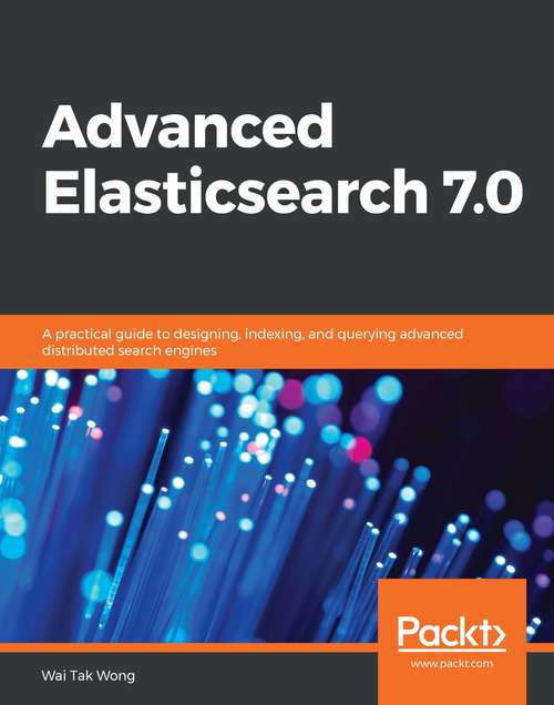 Book cover of Advanced Elasticsearch 7.0: A practical guide to designing, indexing, and querying advanced distributed search engines