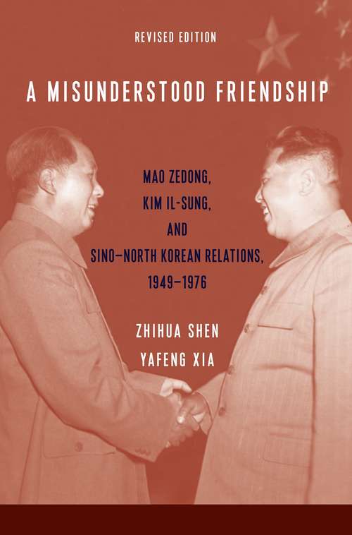 A Misunderstood Friendship: Mao Zedong, Kim Il-sung, and Sino-North Korean Relations, 1949-1976: Revised Edition