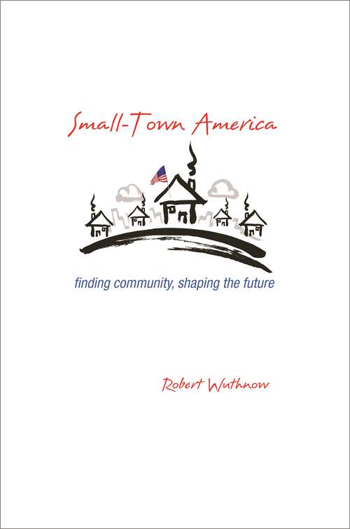 Book cover of Small-Town America: Finding Community, Shaping the Future