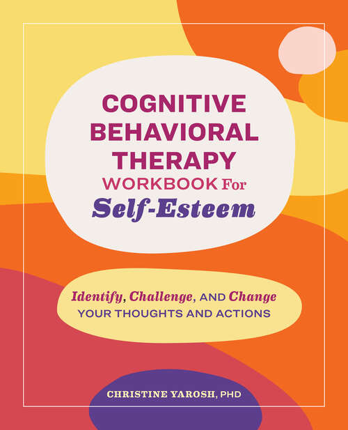 Book cover of Cognitive Behavioral Therapy Workbook for Self-Esteem: Identify, Challenge, and Change Your Thoughts and Actions