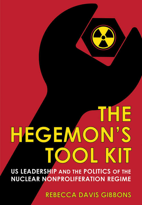 The Hegemon's Tool Kit: US Leadership and the Politics of the Nuclear Nonproliferation Regime (Cornell Studies in Security Affairs)
