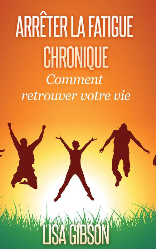 Book cover of Arrêter la Fatigue Chronique : Comment retrouver votre vie