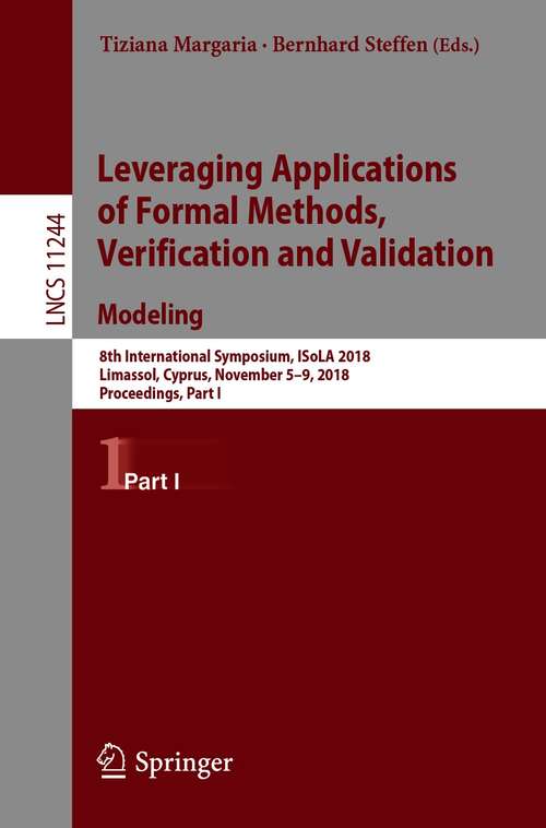 Book cover of Leveraging Applications of Formal Methods, Verification and Validation. Modeling: 8th International Symposium, ISoLA 2018, Limassol, Cyprus, November 5-9, 2018, Proceedings, Part I (1st ed. 2018) (Lecture Notes in Computer Science #11244)