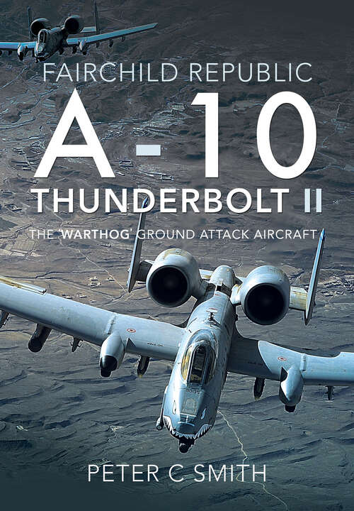 Fairchild Republic A-10 Thunderbolt II: The 'Warthog' Ground Attack Aircraft