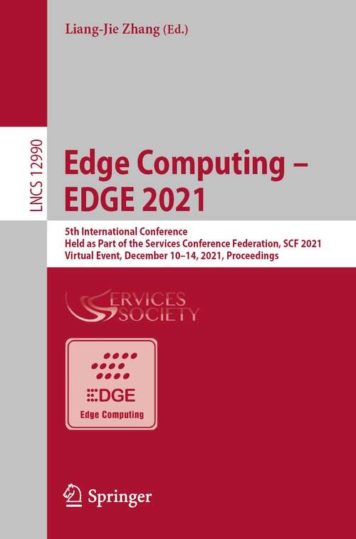 Edge Computing – EDGE 2021: 5th International Conference, Held as Part of the Services Conference Federation, SCF 2021, Virtual Event, December 10–14, 2021, Proceedings (Lecture Notes in Computer Science #12990)